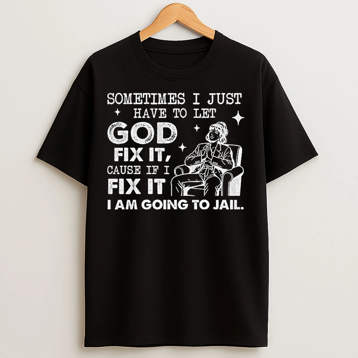 Classic Girl Sometimes I Just Have To Let God Fix It Cause If I Fix It Im Going To Jail T Shirts