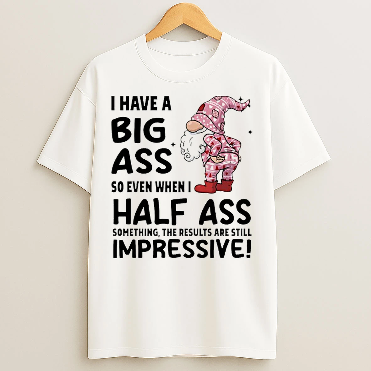 Classic Gnome I Have A Big Ass So Even When I Half Ass Something The Results Are Still Impressive T Shirts