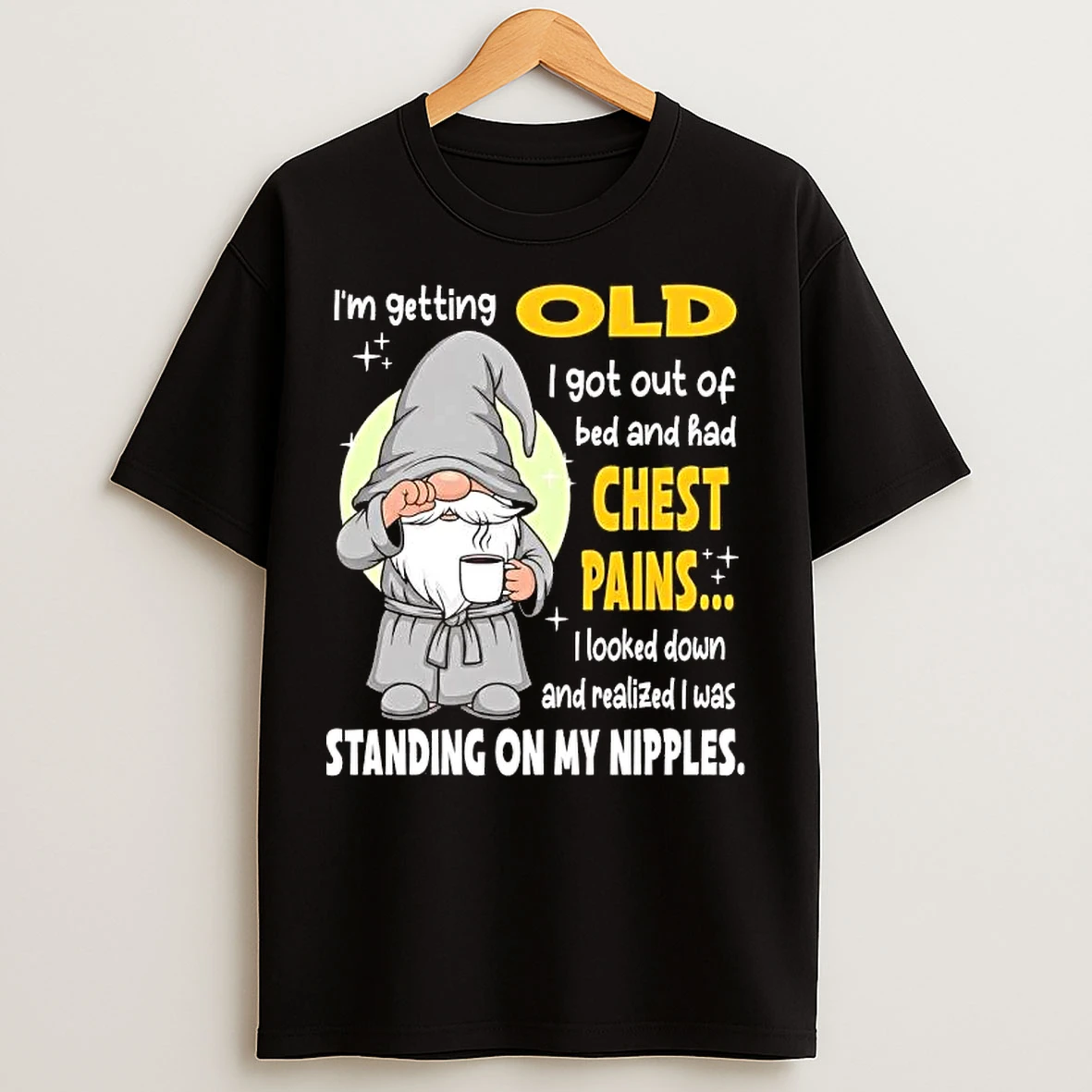 Classic Gnome Im Getting Old I Got Out Of Bed Has Chest Pains Standing On My Nipples T Shirts