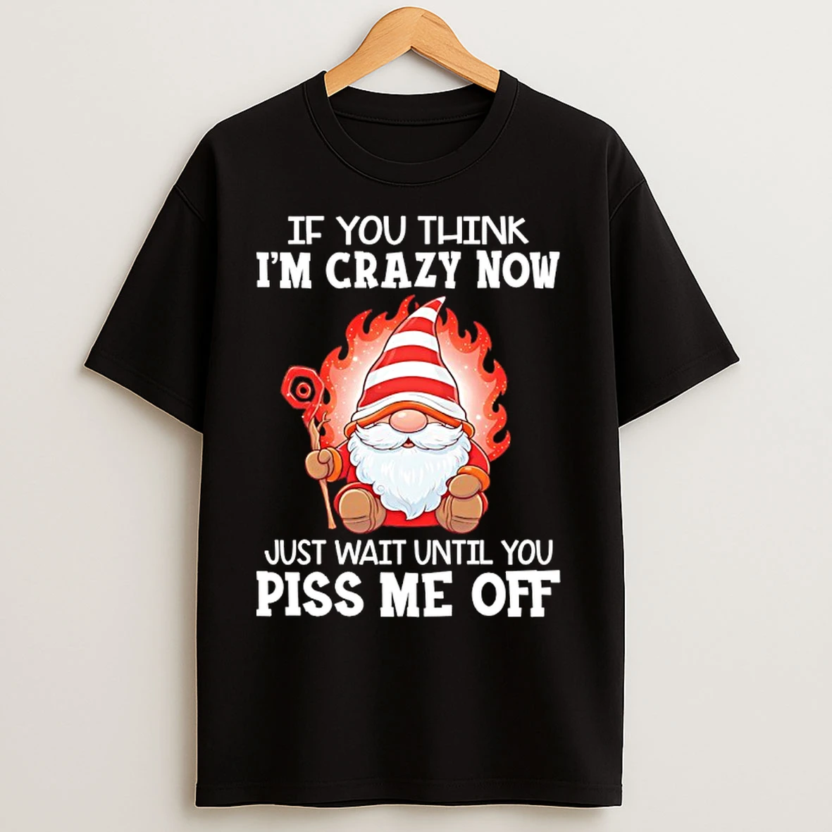Classic Gnome If You Think Im Crazy Now Just Wait Until You Piss Me Off T Shirts