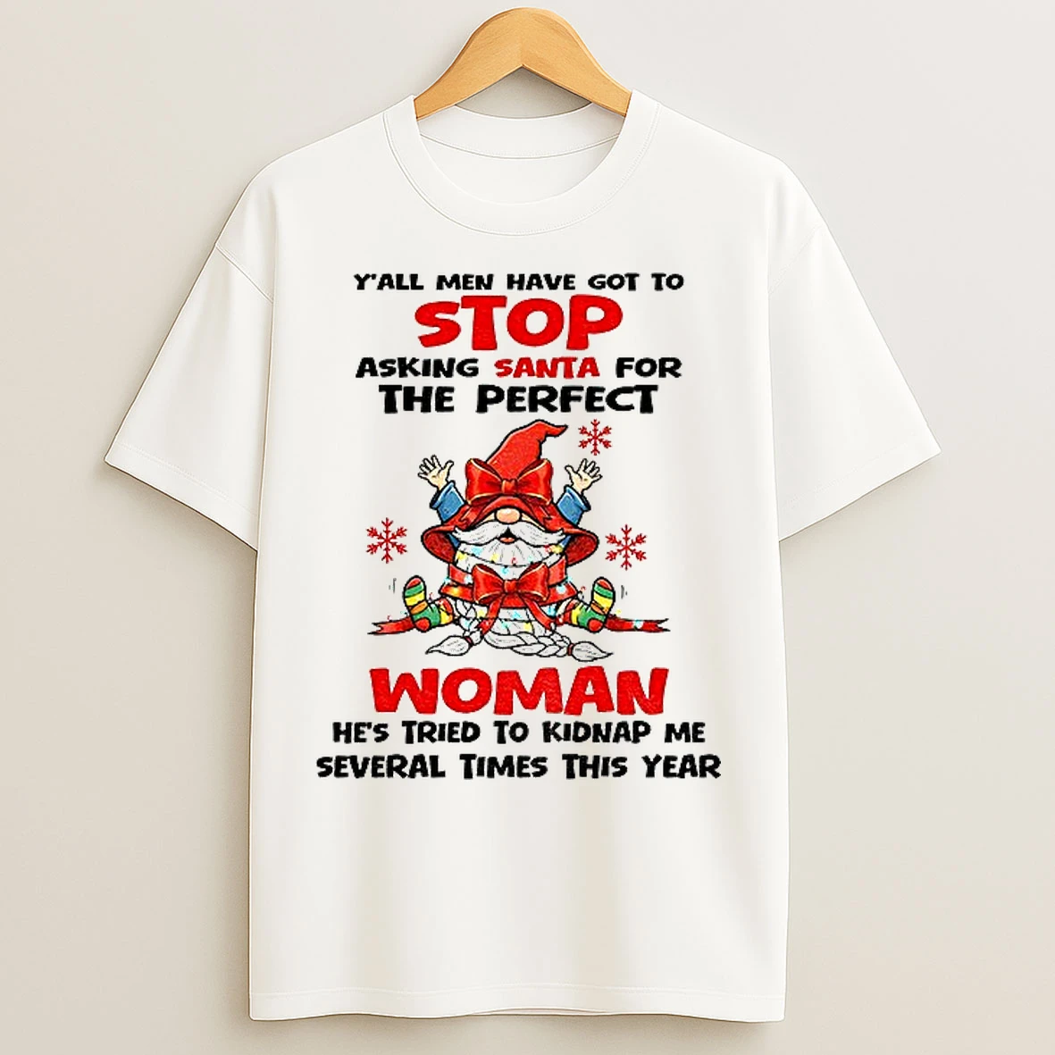 Classic Gnome Yall Men Have Got To Stop Asking Santa For The Perfect Woman Hes Tried To Kidnap Christmas T Shirts