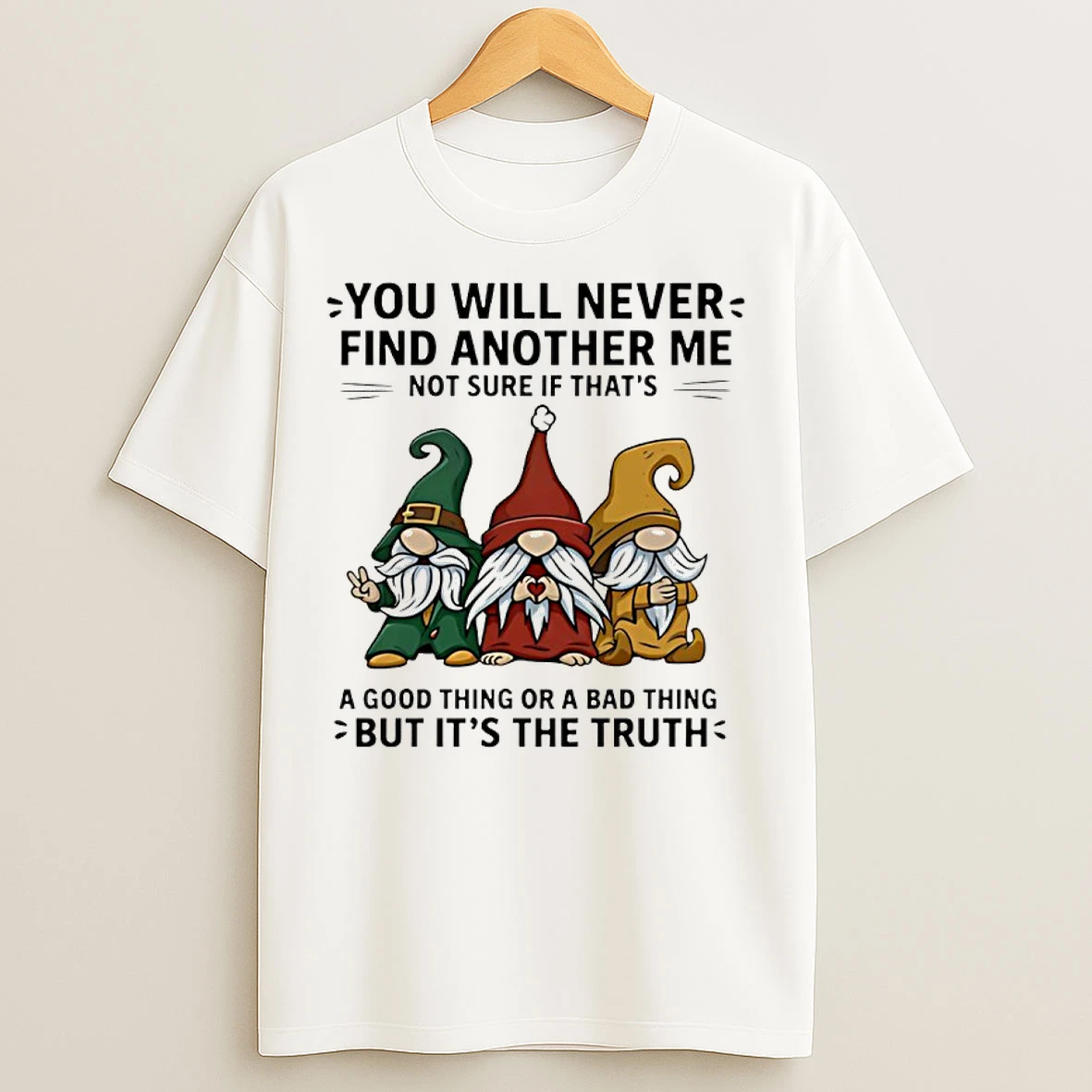 Classic Gnome You Will Never Find Another Me Not Sure If Thats A Good Thing Or A Bad Thing But Its The Truth T Shirts