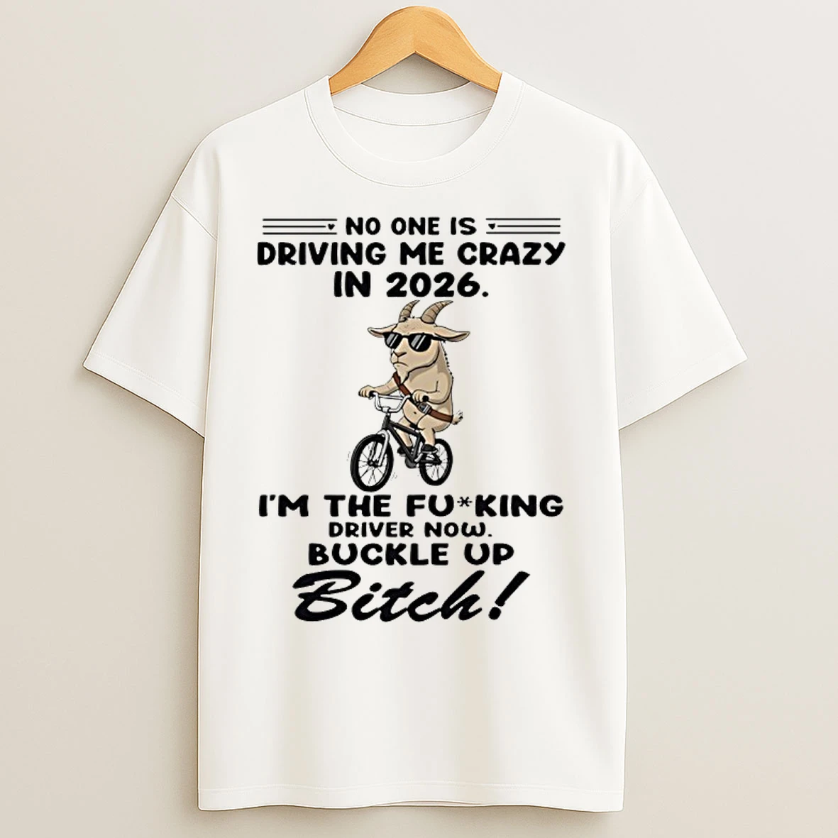 Classic Goat No One Is Driving Me Crazy In 2026 Im The Fucking Driver Now Buckle Up Bitch T Shirts