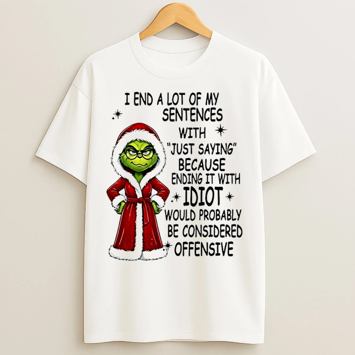 Classic Grinch Christmas I End A Lot Of My Sentences With Just Saying Because Ending It T Shirts