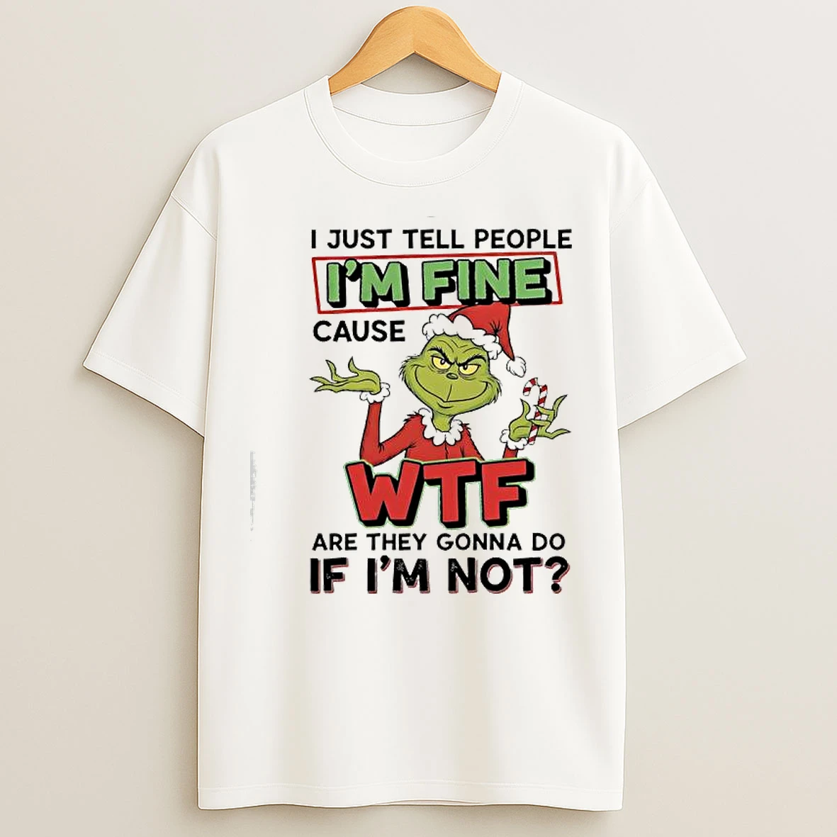Classic Grinch Christmas I Just Tell People Im Fine Cause Wtf Are They Gonna Do If Im Not T Shirts