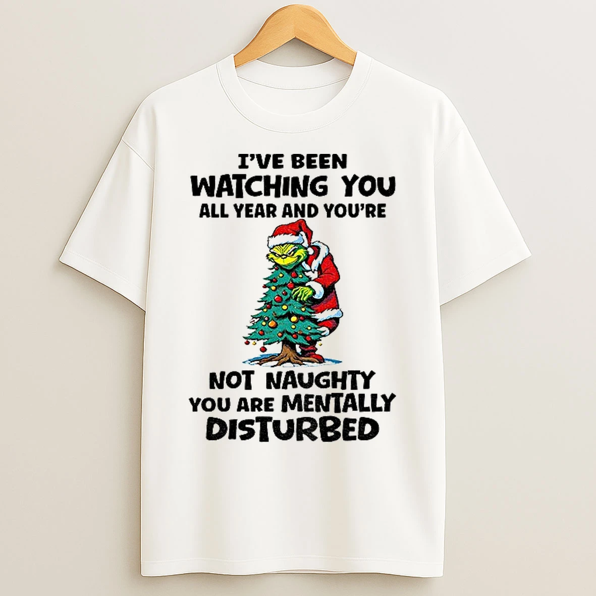 Classic Grinch Christmas Tree Ive Been Watching You All Year And Youre Not Naughty You Are Mentally Disturbed Christmas T Shirts