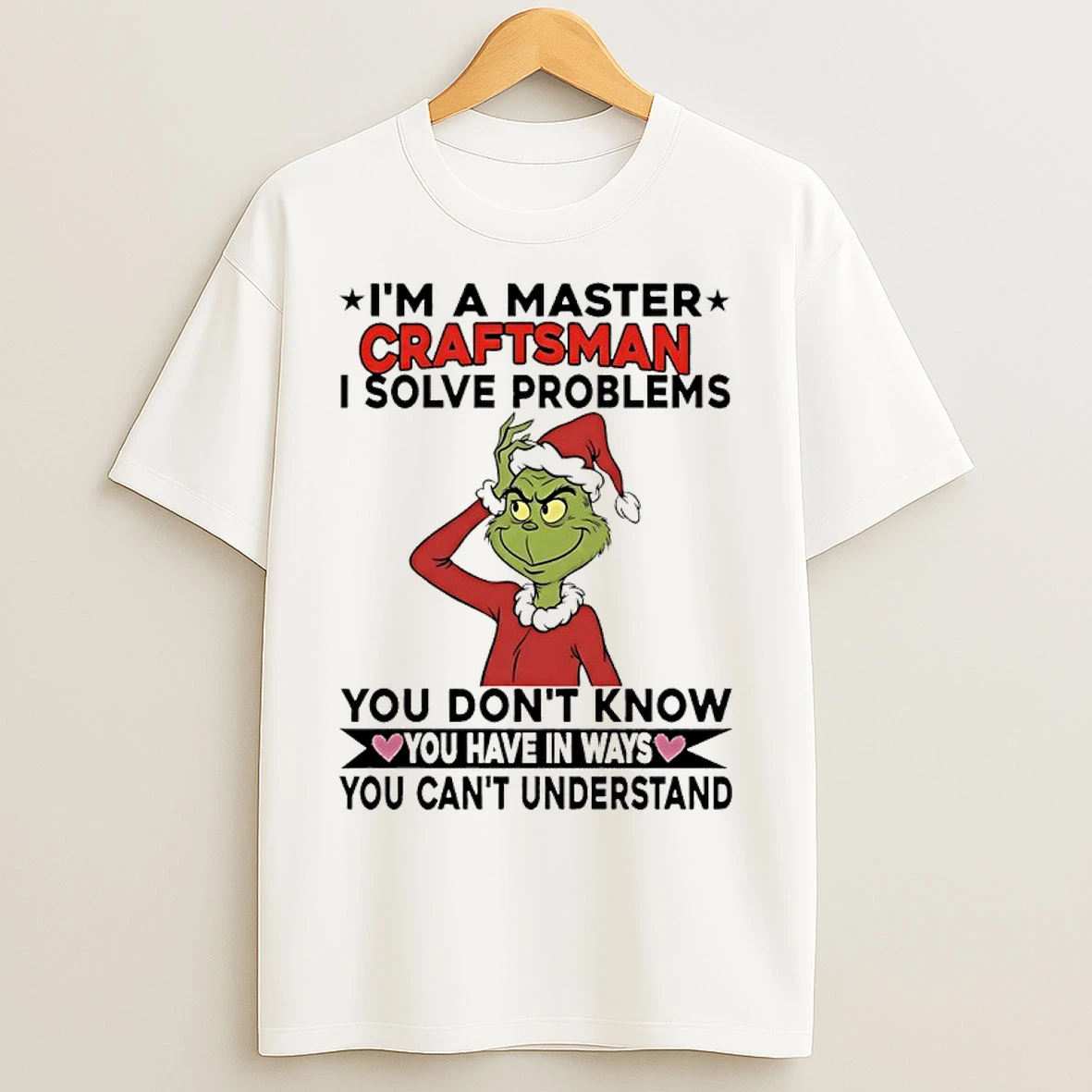 Classic Grinch I Am Master Craftsman I Solve Problems You Dont Know You Have In Ways You Cant Understand T Shirts
