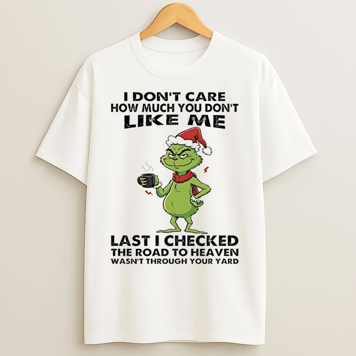 Classic Grinch I Dont Care How Much You Dont Like Me Last I Checked The Road To Heaven Wasnt Through Your Yard T Shirts