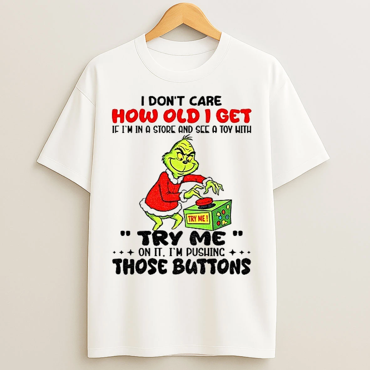 Classic Grinch I Dont Care How Old I Get If Im In A And See A Toy With Try Me On It Im Pushing Christmas T Shirts