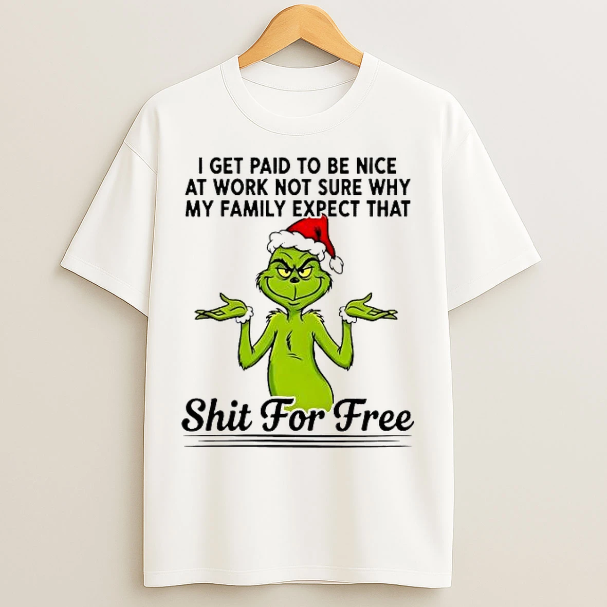 Classic Grinch I Get Paid To Be Nice At Work Not Sure Why My Family Expect That Shit For Free T Shirts