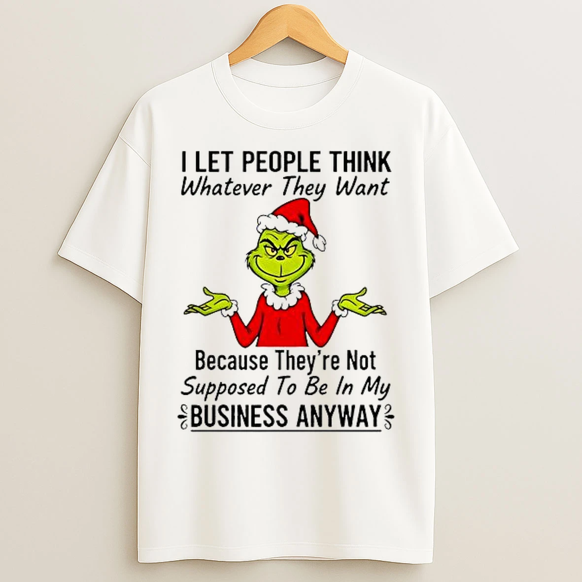 Classic Grinch I Let People Think Whatever They Want Because Theyre Not Supposed To Be In My Business Anyway T Shirts