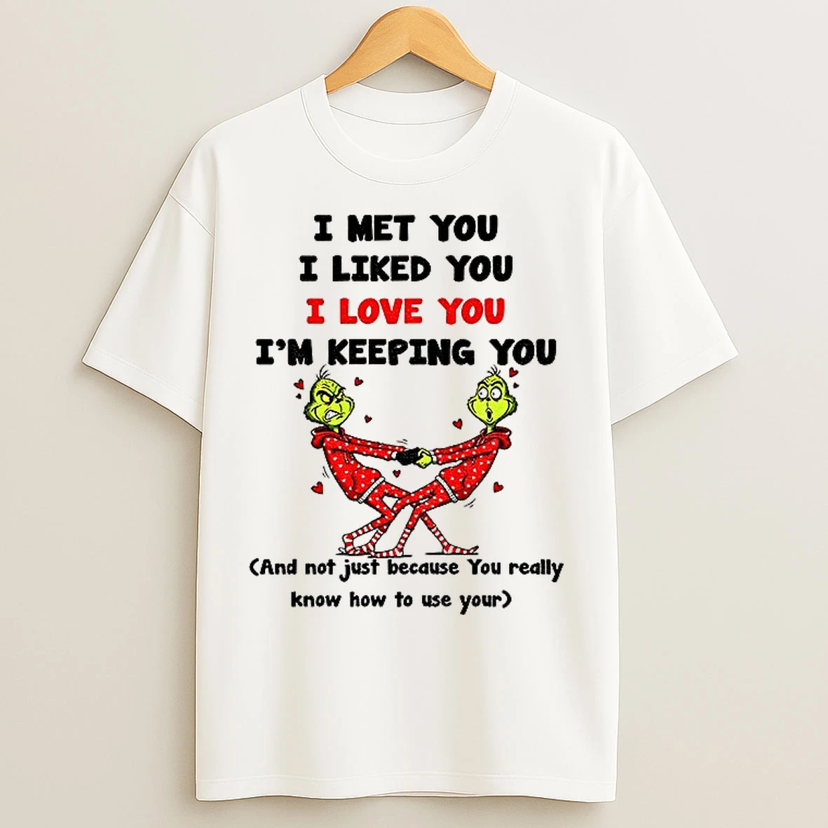 Classic Grinch I Met You I Liked You I Love You Im Keeping You And Not Just Because You Really Christmas T Shirts