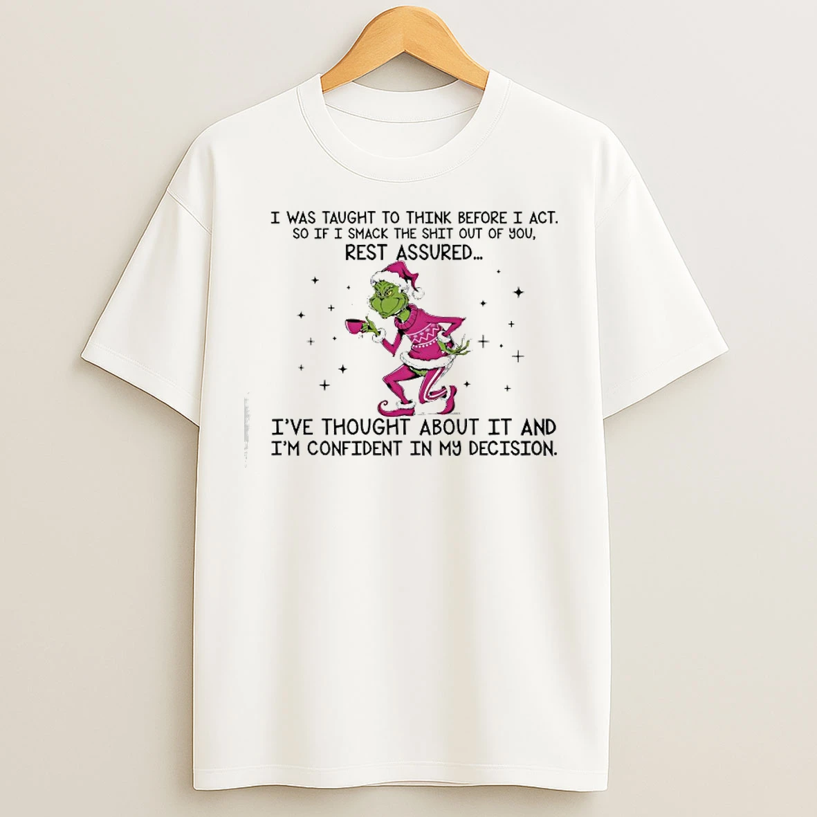 Classic Grinch I Was Taught To Think Before I Ac So If I Smack The Shit Out Of You Rest Assured T Shirts