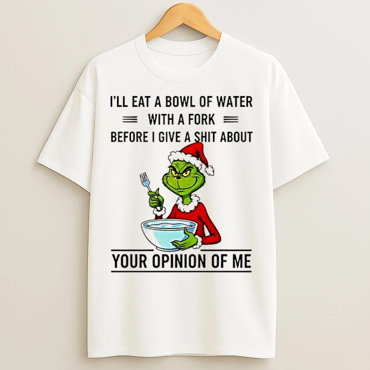 Classic Grinch Ill Eat A Bowl Of Water With A Fork Before I Give A Shit About Your Opinion Of Me T Shirts