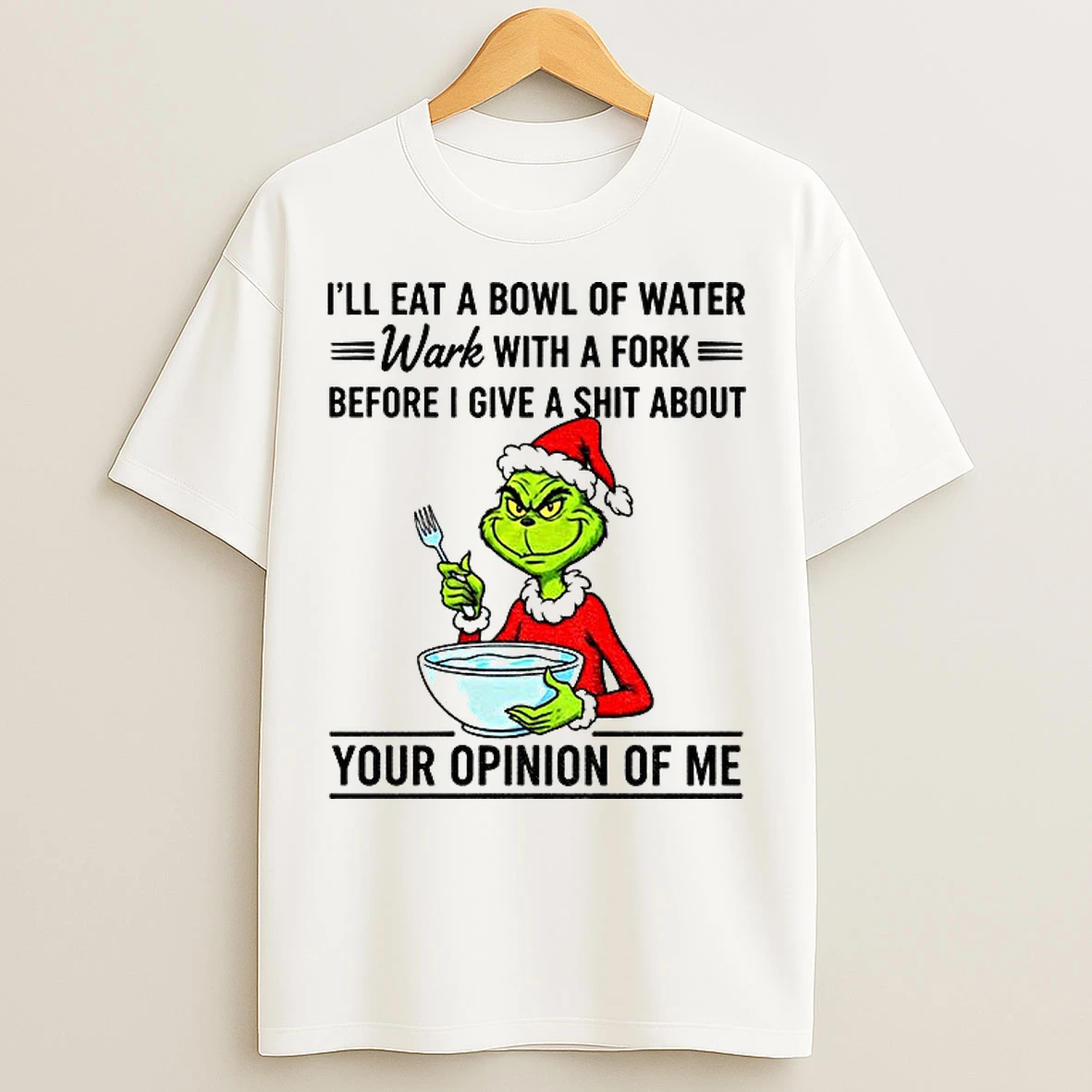 Classic Grinch Ill Eat A Bowl Of Water Work With A Fork Before I Give A Shit About Your Opinion Of Me Christmas T Shirts