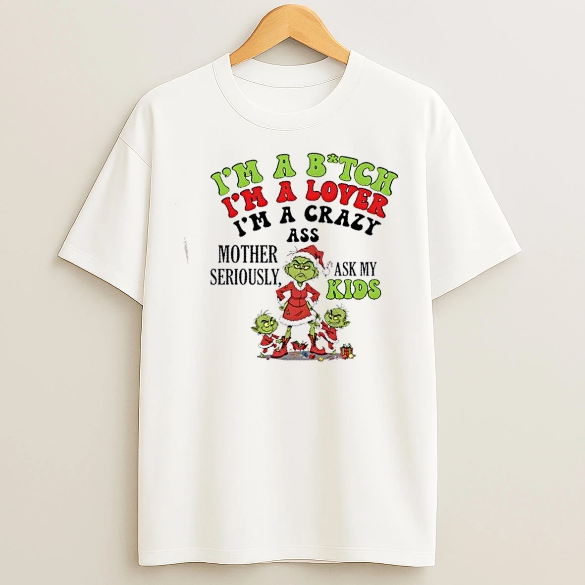 Classic Grinch Im A Bitch Im A Lover Im A Crazy Ass Mother Seriously Ask My Kids Christmas T Shirts