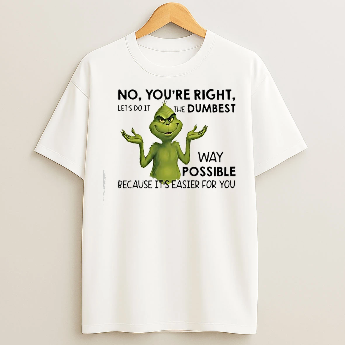 Classic Grinch No Youre Right Lets Do It The Dumbest T Shirts