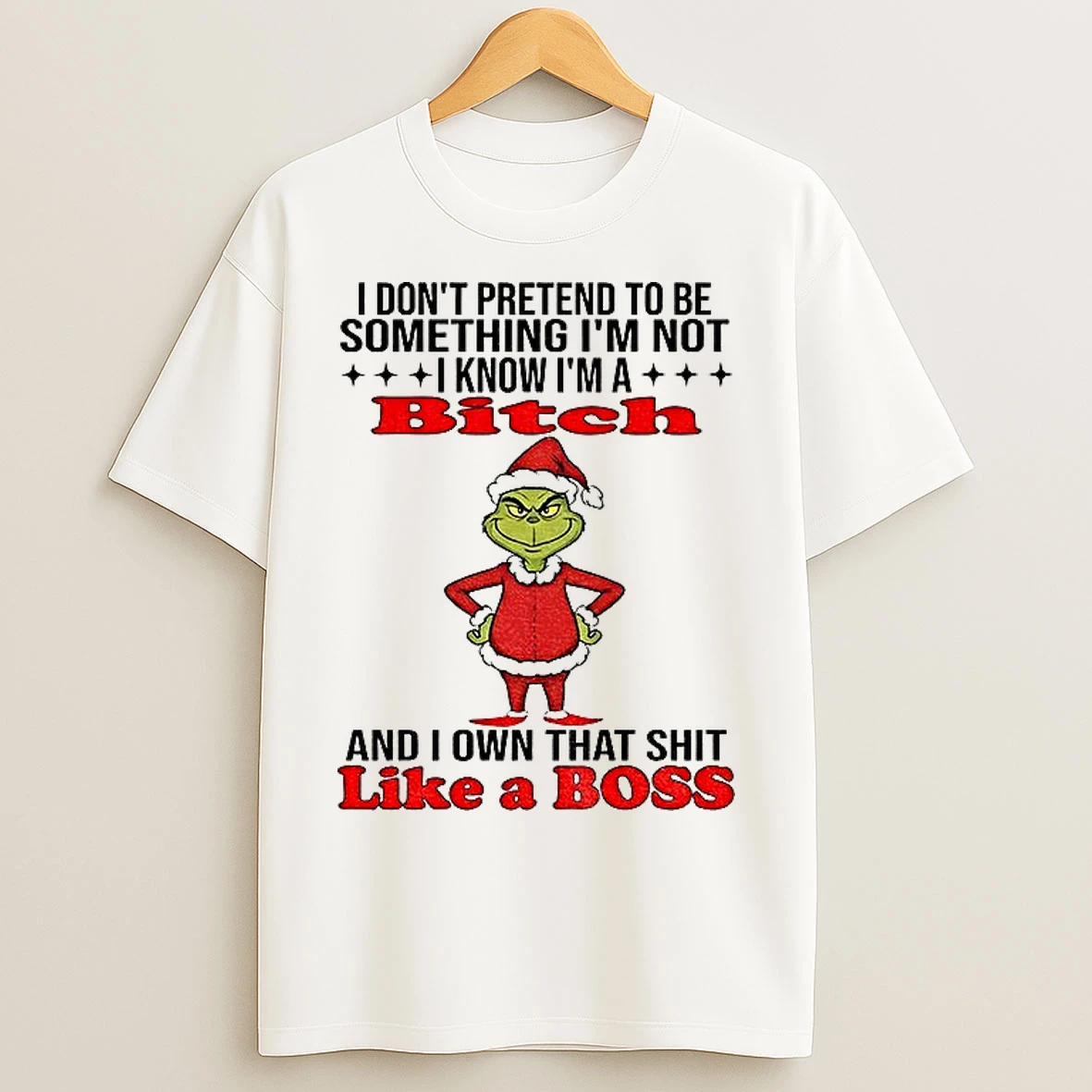 Classic Grinch Santa I Dont Pretend To Be Something Im Not I Know Im A Bitch And I Own That Shit Like A Boss Christmas T Shirts
