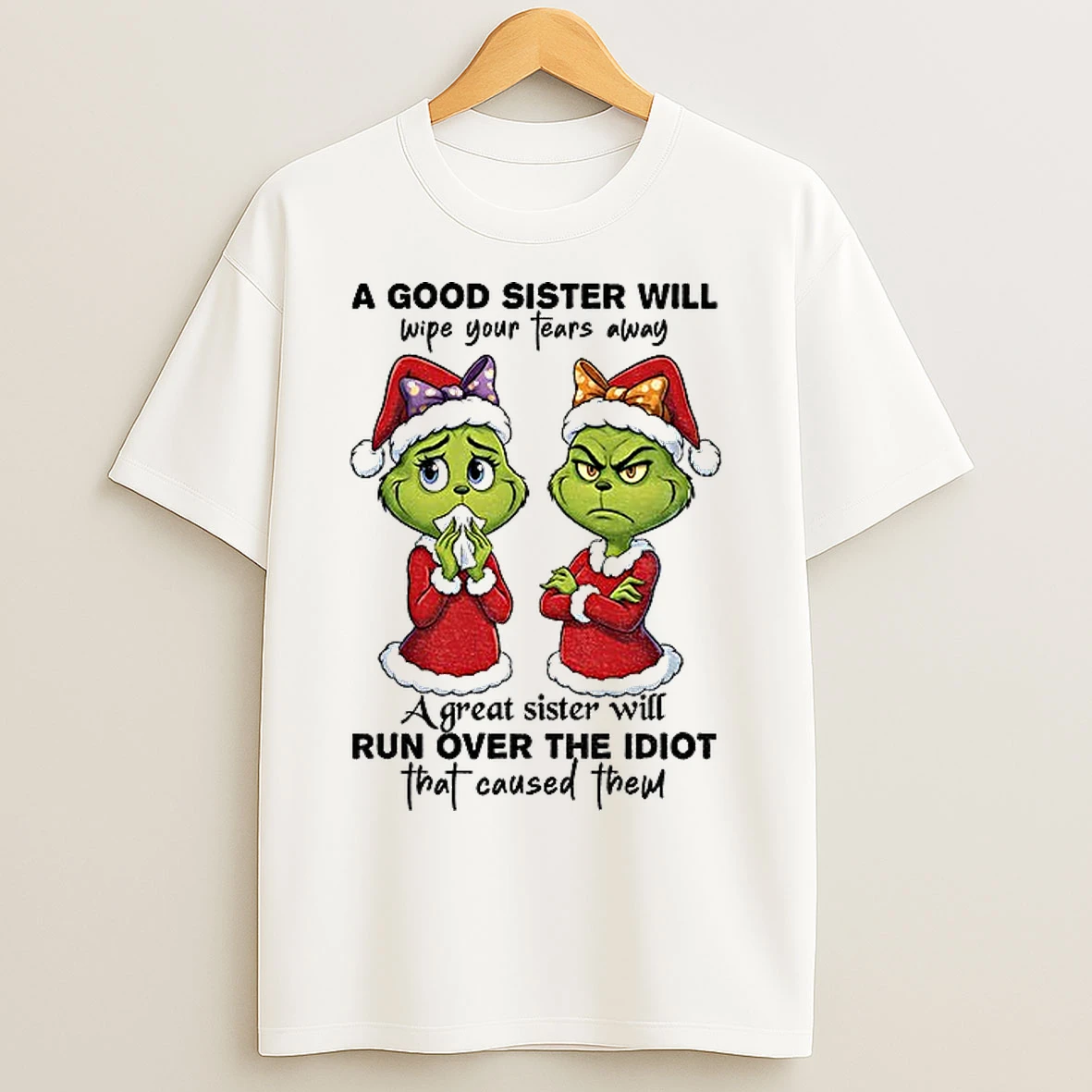 Classic Grinch Santa A Good Sister Will Wipe Your Tears Away A Great Sister Will Run Over The Idiot That Caused Them Christmas T Shirts