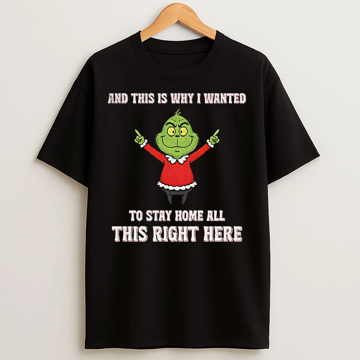 Classic Grinch Santa And This Is Why I Wanted To Stay Home All This Right Here Christmas T Shirts