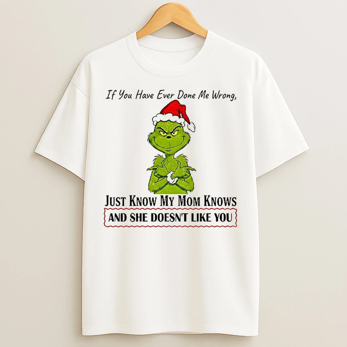 Classic Grinch Santa Hat If You Have Ever Done Me Wrong Just Know My Mom Knows And She Doesnt Like You Christmas T Shirts
