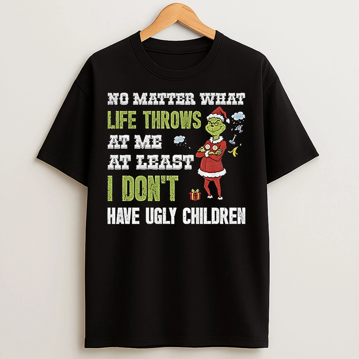 Classic Grinch Santa No Matter What Life Throws At Me At Least I Dont Have Ugly Children Christmas T Shirts