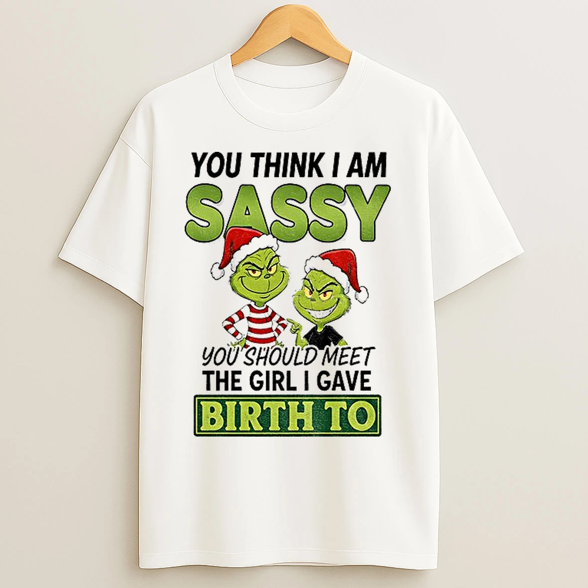 Classic Grinch Santa You Think I Am Sassy You Should Meet The Girl I Gave Birth To Christmas T Shirts