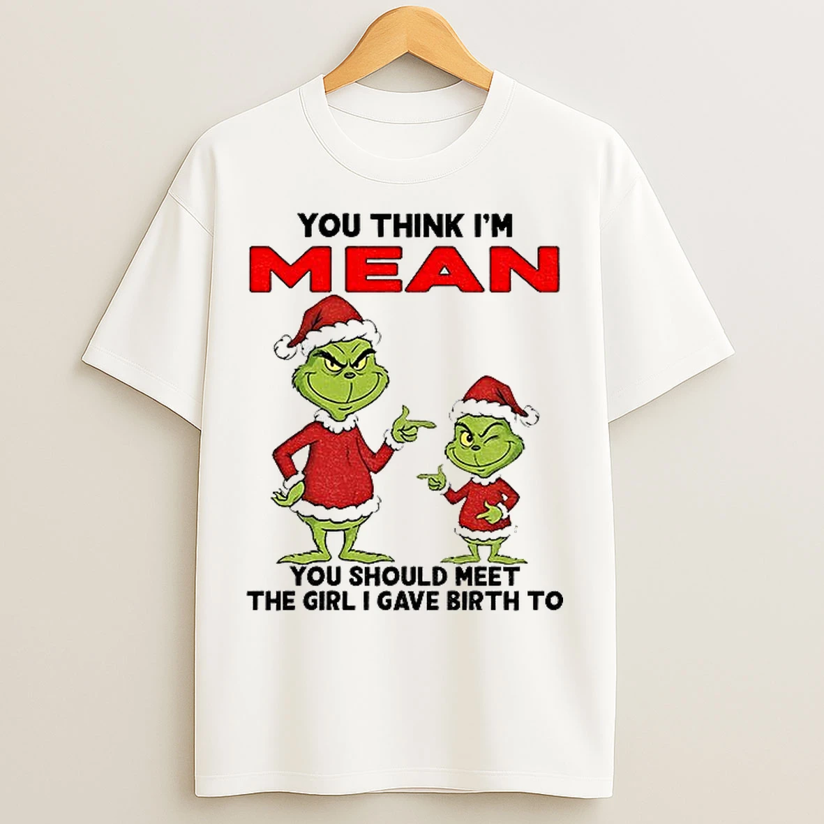 Classic Grinch Santa You Think Im Mean You Should Meet The Girl I Gave Birth To Christmas T Shirts