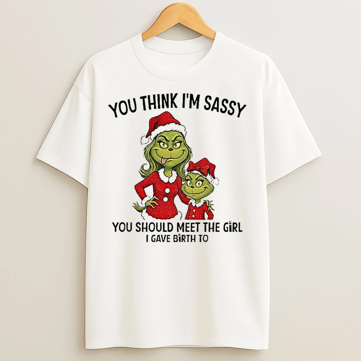 Classic Grinch Santa You Think Im Sassy You Should Meet The Girl I Gave Birth To Christmas T Shirts