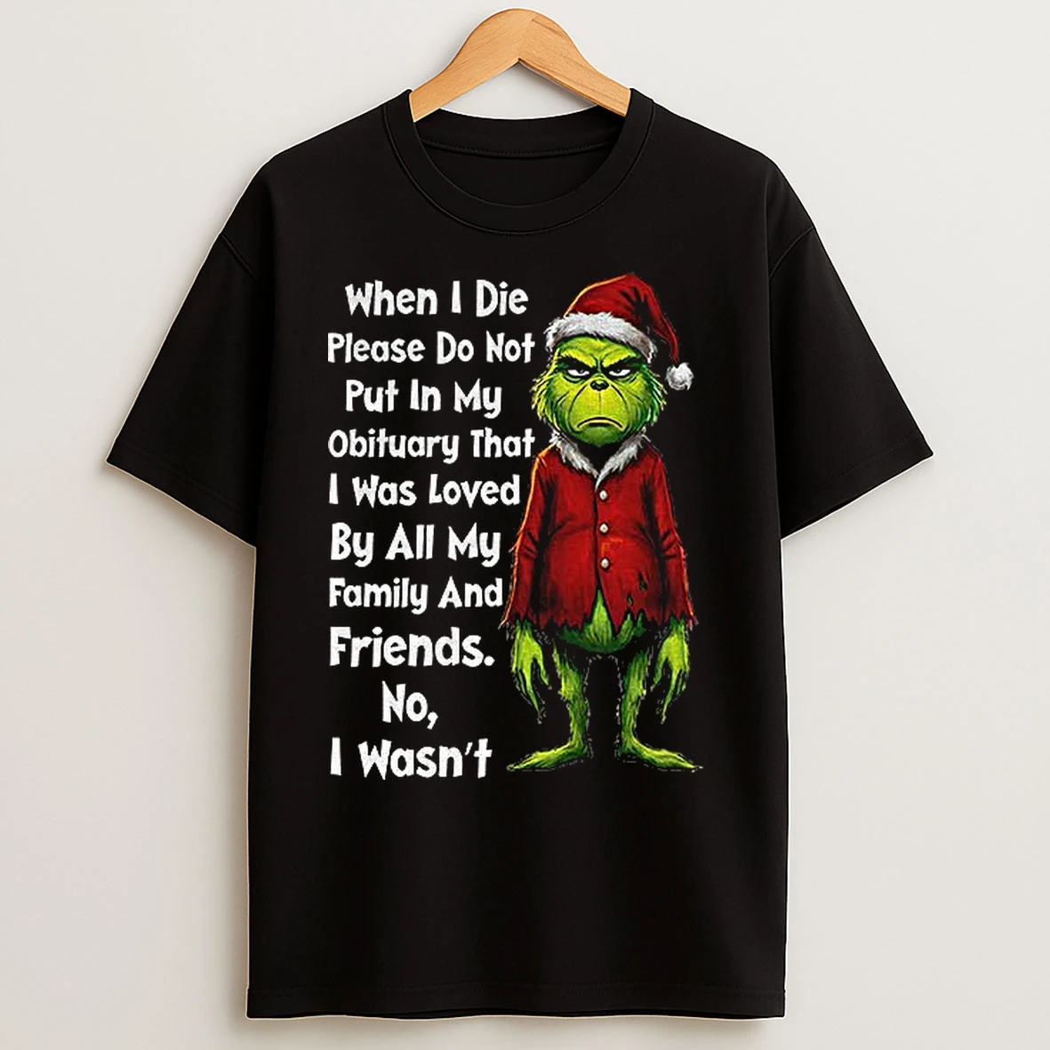 Classic Grinch Xmas When I Die Please Do Not Put In My Obituary That I Was Loved By All My Family And Friends Christmas T Shirts