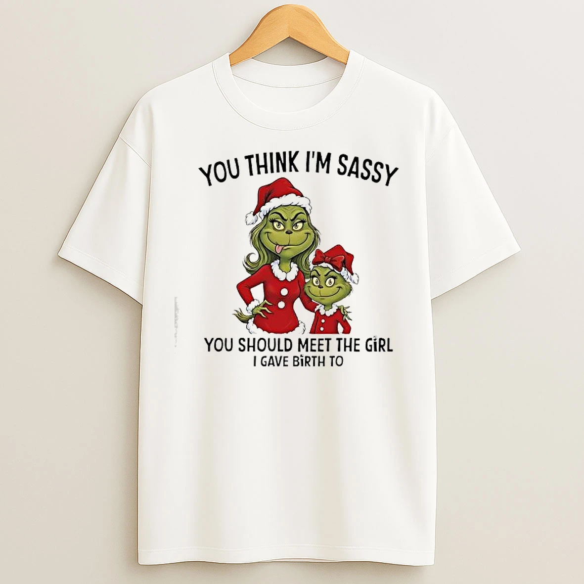 Classic Grinch Xmas You Think Im Sassy You Should Meet The Girl I Gave Birth To T Shirts