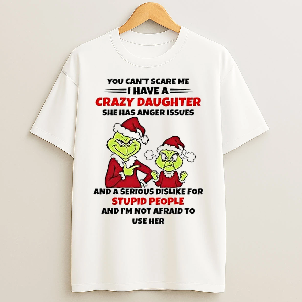 Classic Grinch You Cant Scare Me I Have A Crazy Daughter She Has Anger Issues And A Serious Dislike For Stupid People T Shirts