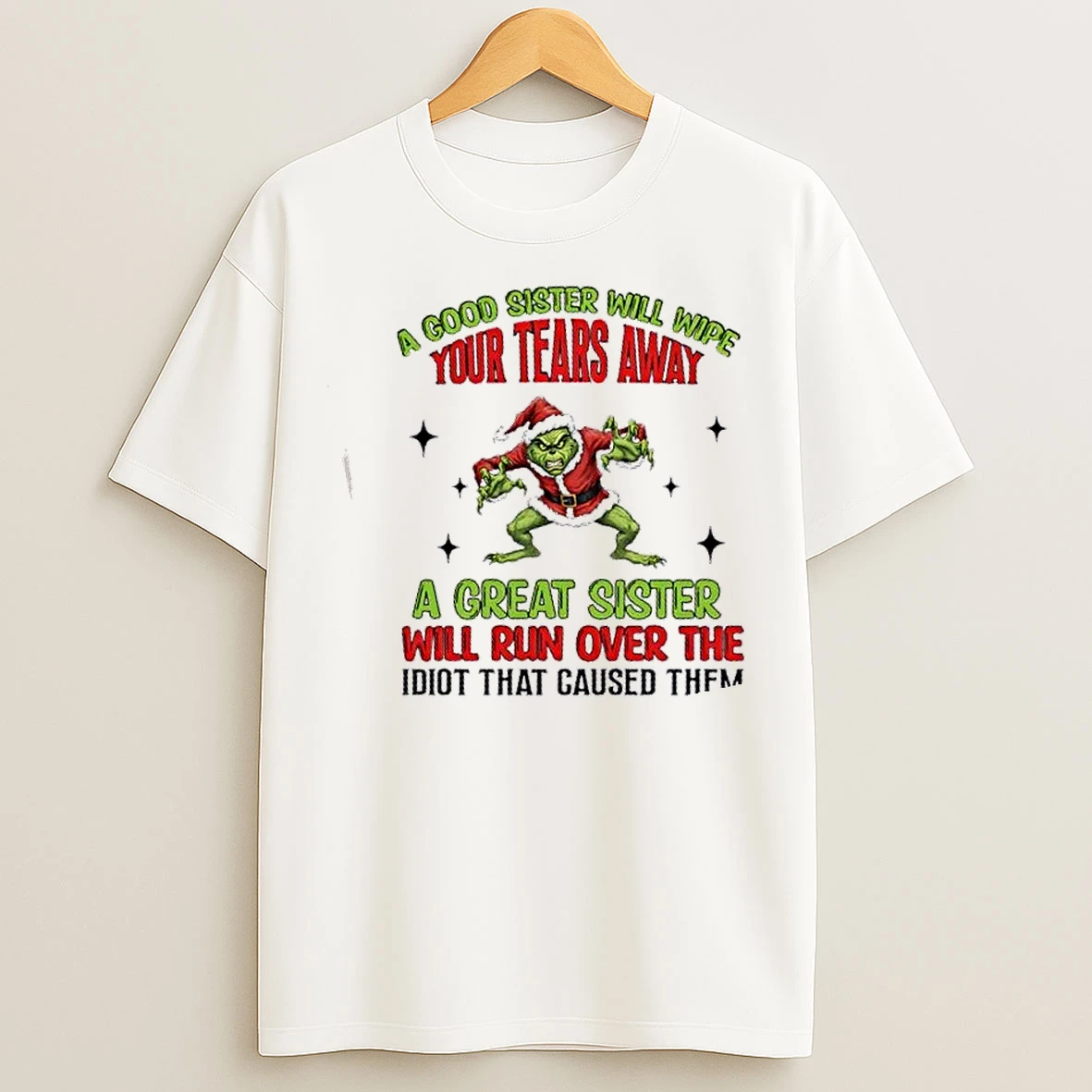 Classic Grinch A Good Sister Will Wipe Your Tears A Great Sister Will Run Over The Idiot Who Caused Them Christmas T Shirts