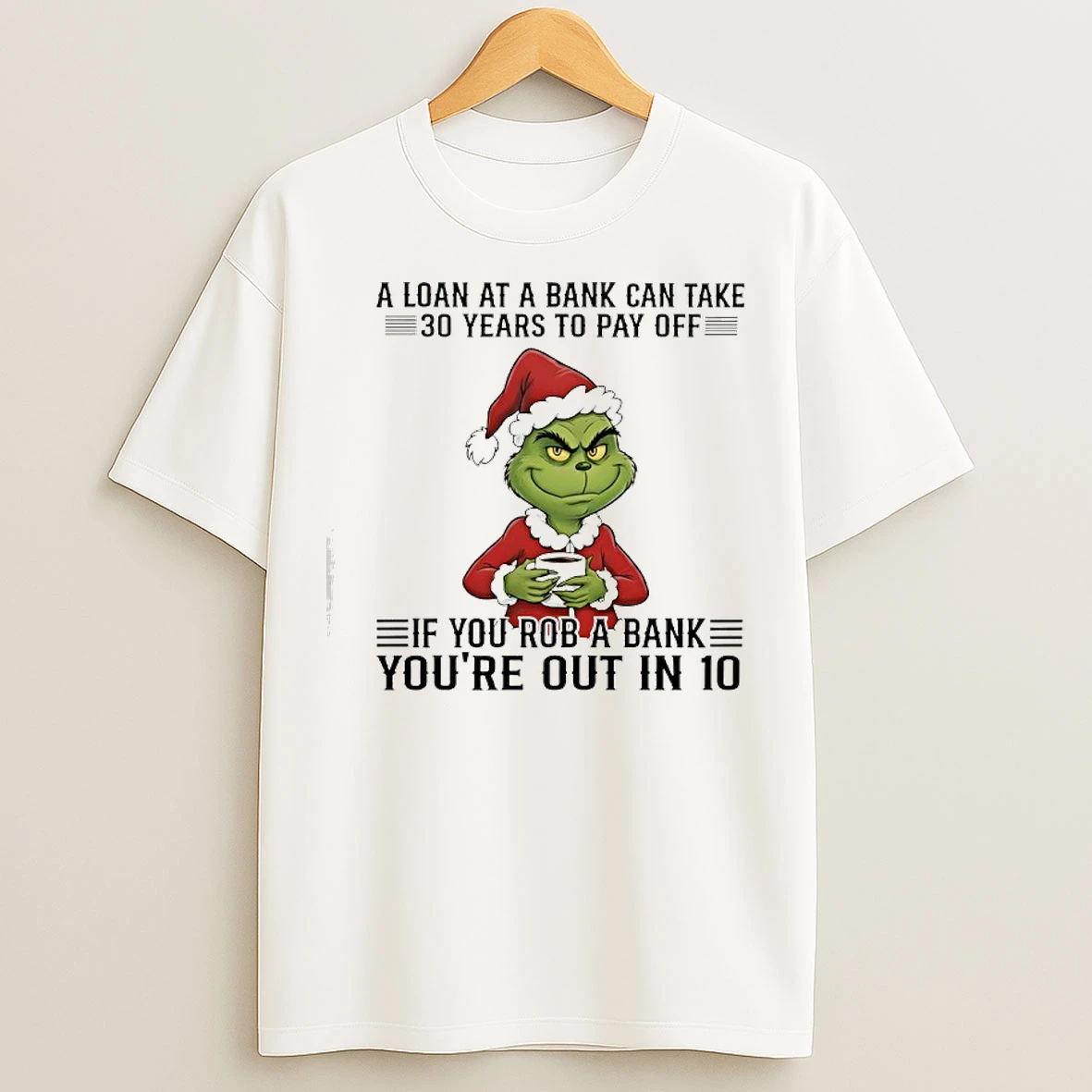Classic Grinch A Loan At A Bank Can Take 30 Years To Pay Off If You Rob A Bank Youre Out In 10 T Shirts