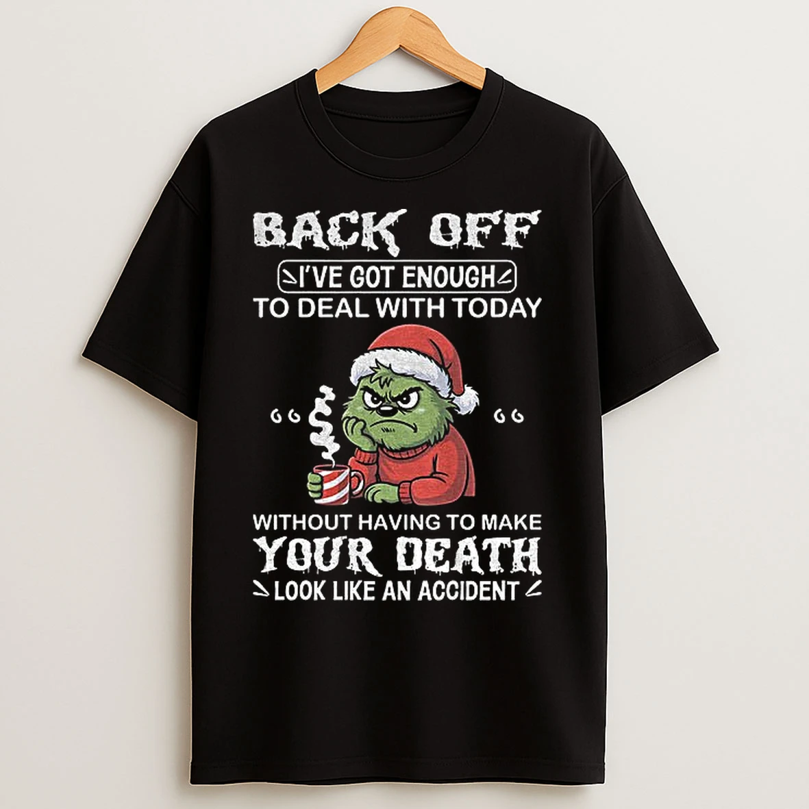 Classic Grinch Back Off Ive Got Enough To Deal With Today Without Having To Make Your Death Look Like An Accident Christmas T Shirts