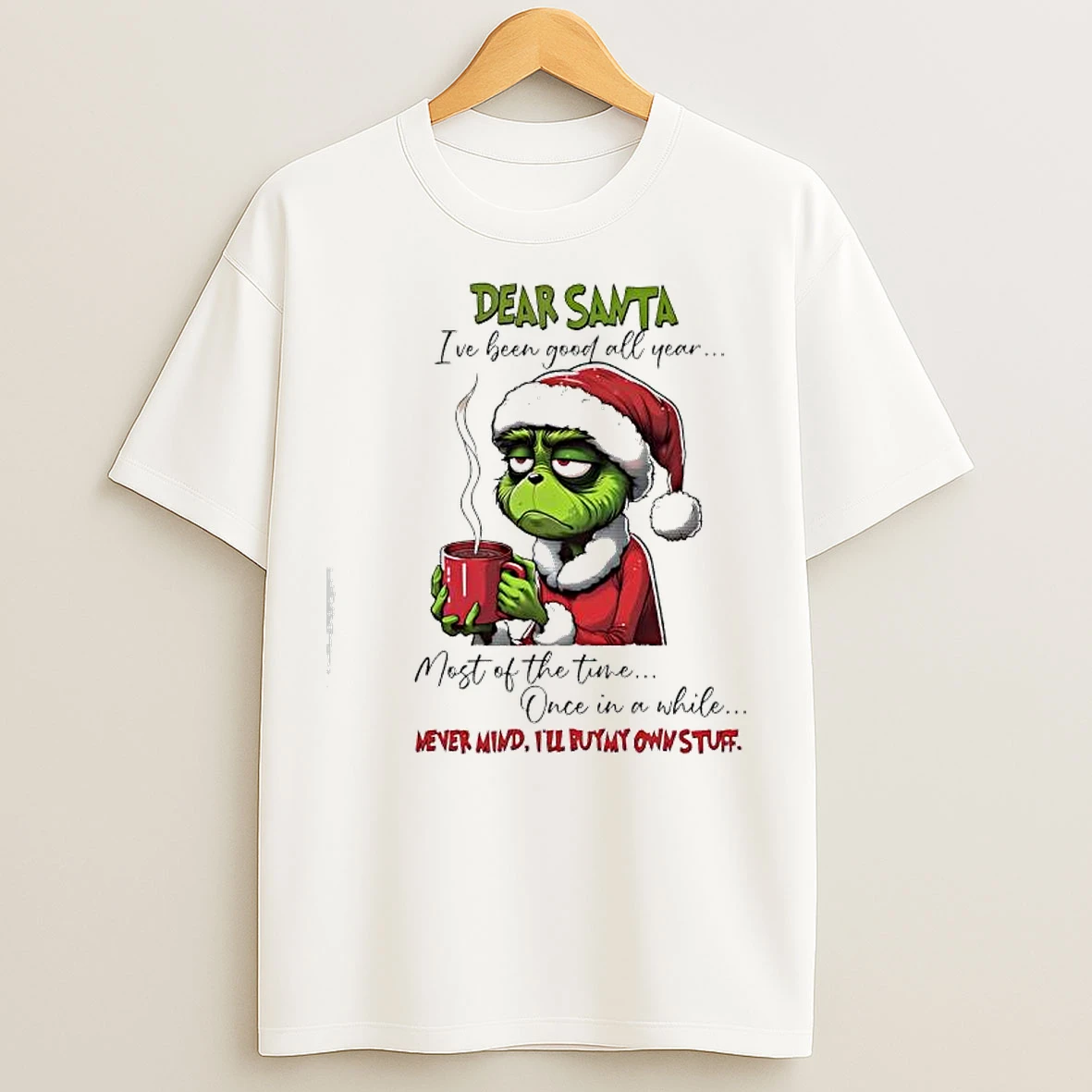 Classic Grinch Dear Santa Ive Been Good All Year Most Of The Time Once In A While Mever Mind Ill Buymy Own Stuff T Shirts