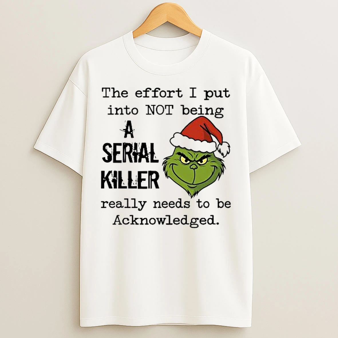 Classic Grinch Effort I Put Into Not Being A Serial Killer Needs Acknowledge T Shirts