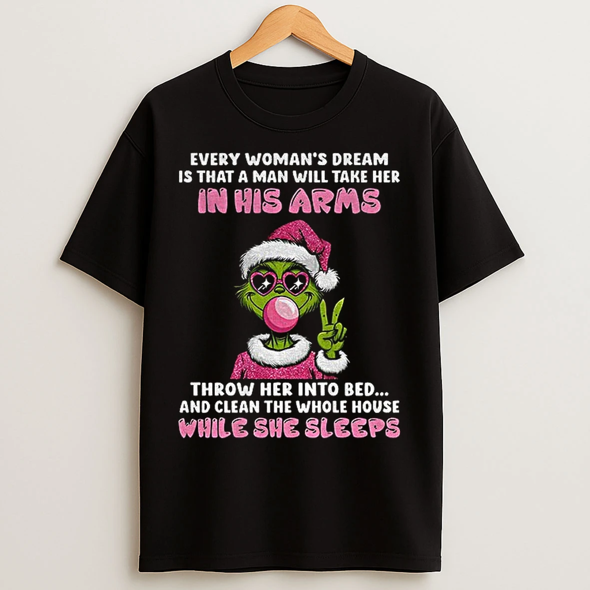 Classic Grinch Every Womans Dream Is That A Man Will Take Her In His Arms Throw Her Into Bed And Clean The Whole Christmas T Shirts