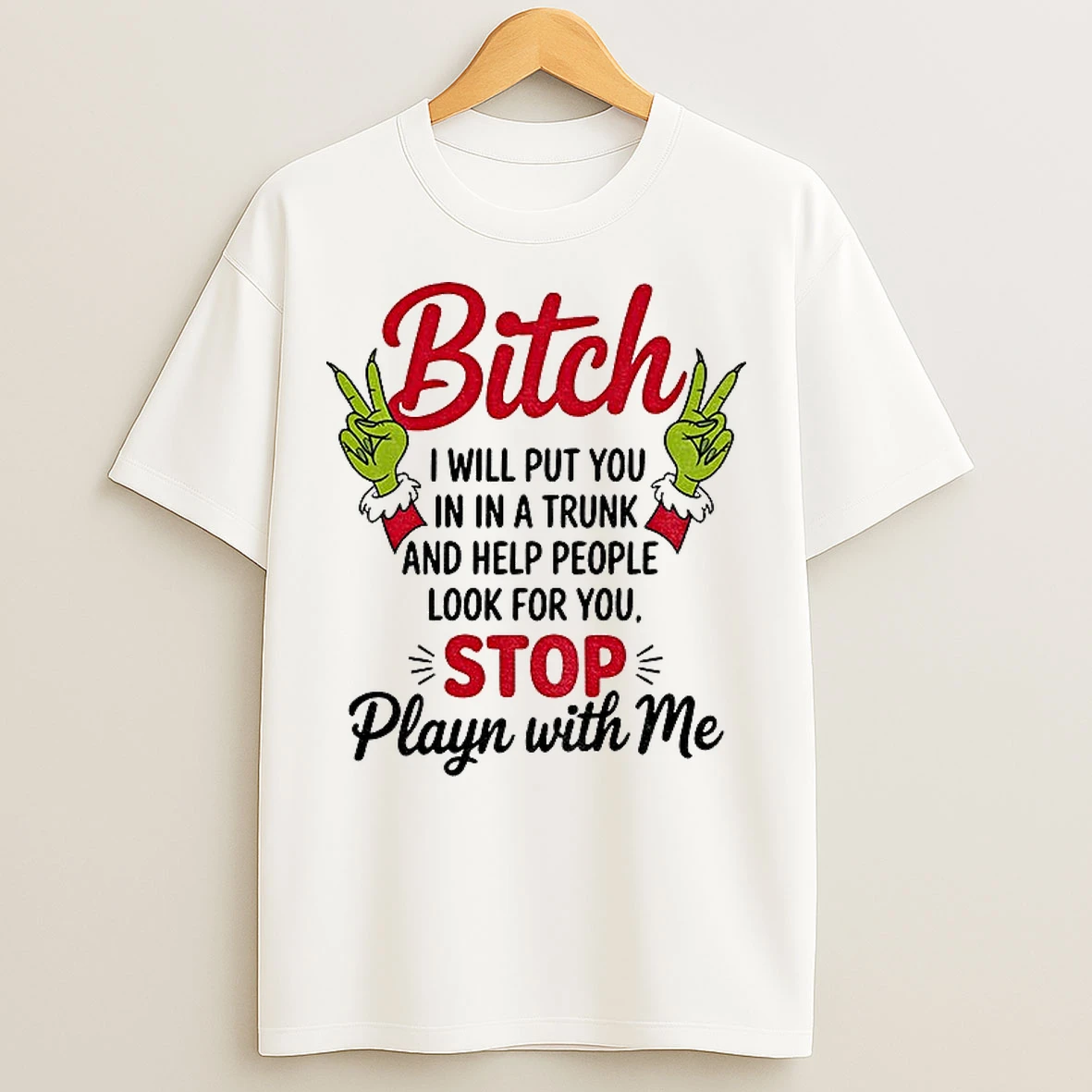 Classic Grinch Hands Bitch I Will Put You In A Trunk And Help People Look For You Stop Playing With Me Christmas T Shirts