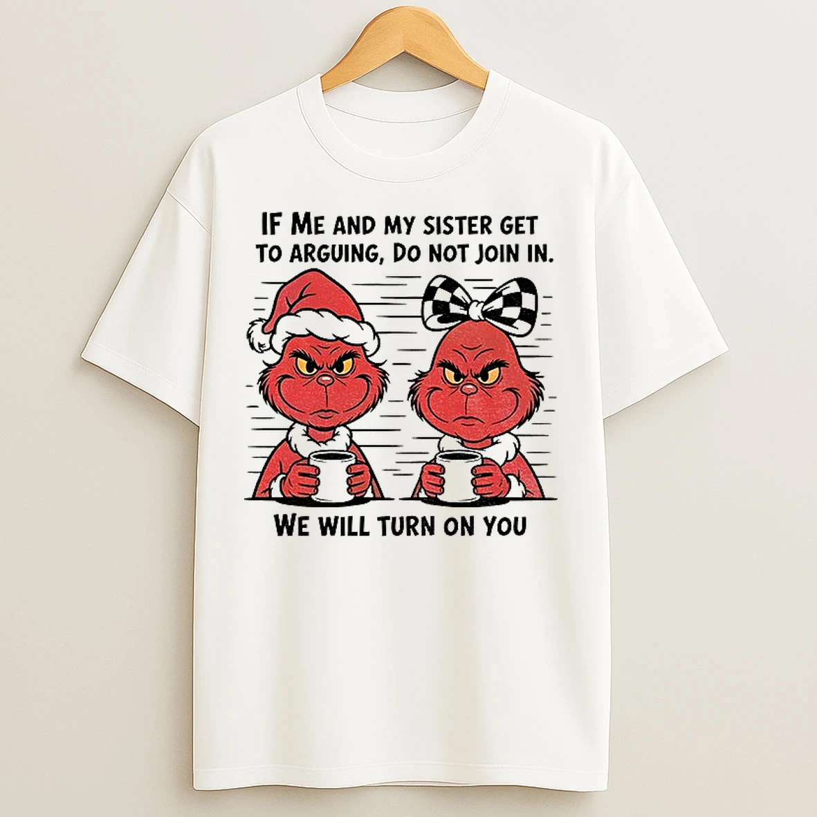 Classic Grinch If Me And My Sister Get To Arguing Do Not Join In We Will Turn On You Christmas T Shirts