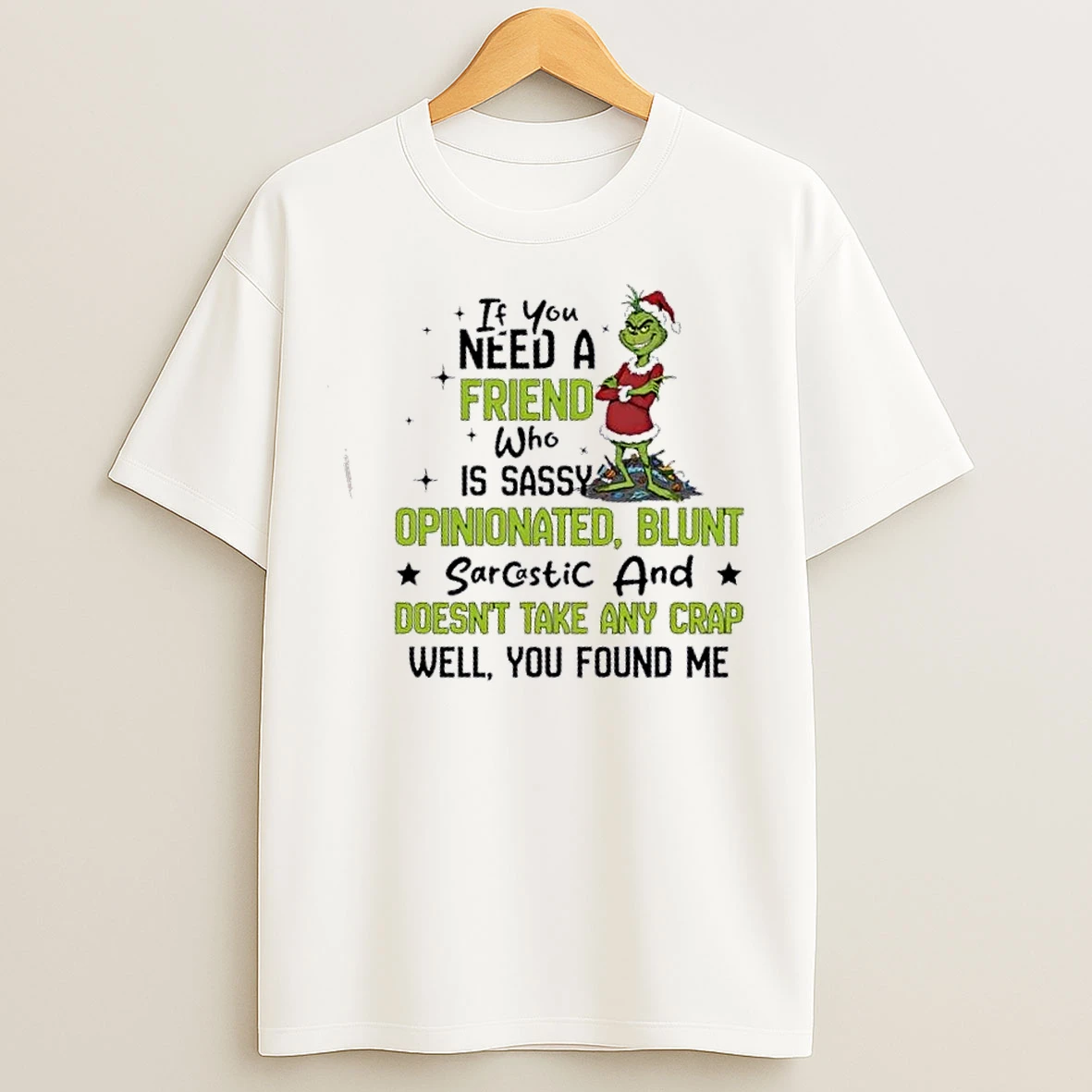 Classic Grinch If You Need A Friend Who Is Sassy Opinionated Blunt Sarcastic And Doesnt Take Any Crap Well You Found Me Christmas T Shirts