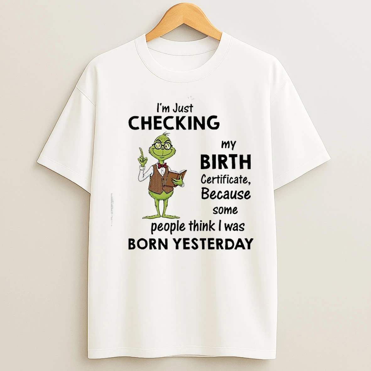 Classic Grinch Im Just Checking My Birth Certificate Because Some People Think I Was Born Yesterday T Shirts