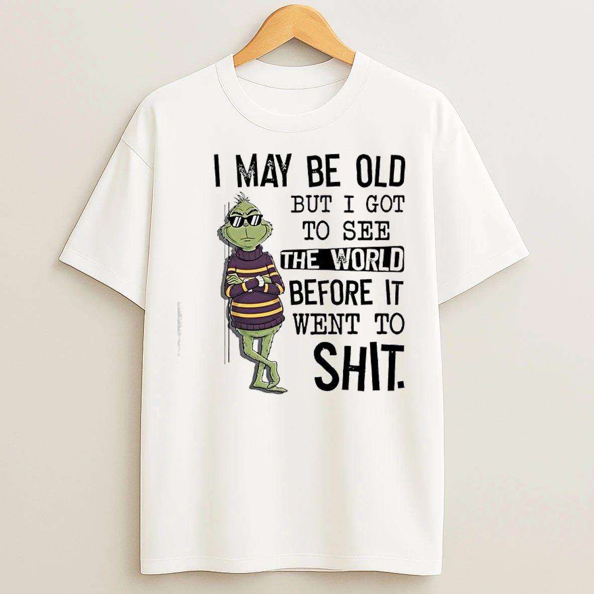 Classic Grinch May Be Old But I Got To See The World Before It Went To Shit T Shirts