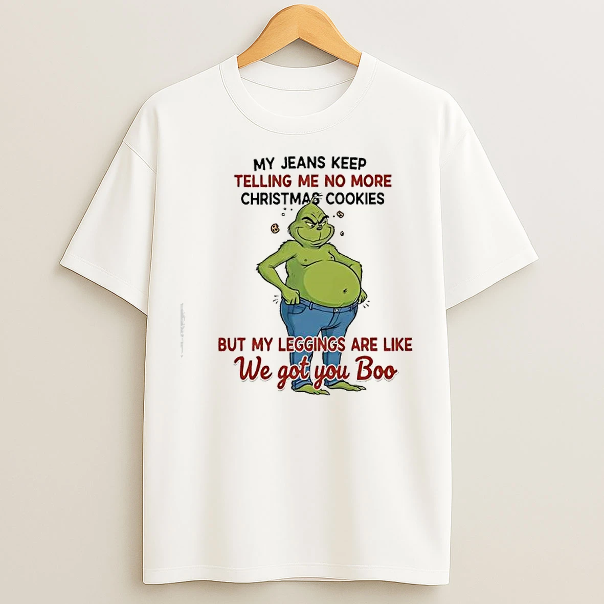 Classic Grinch My Jeans Keep Telling Me No More Christmas Cookies But My Leggings Are Like We Got You Boo T Shirts