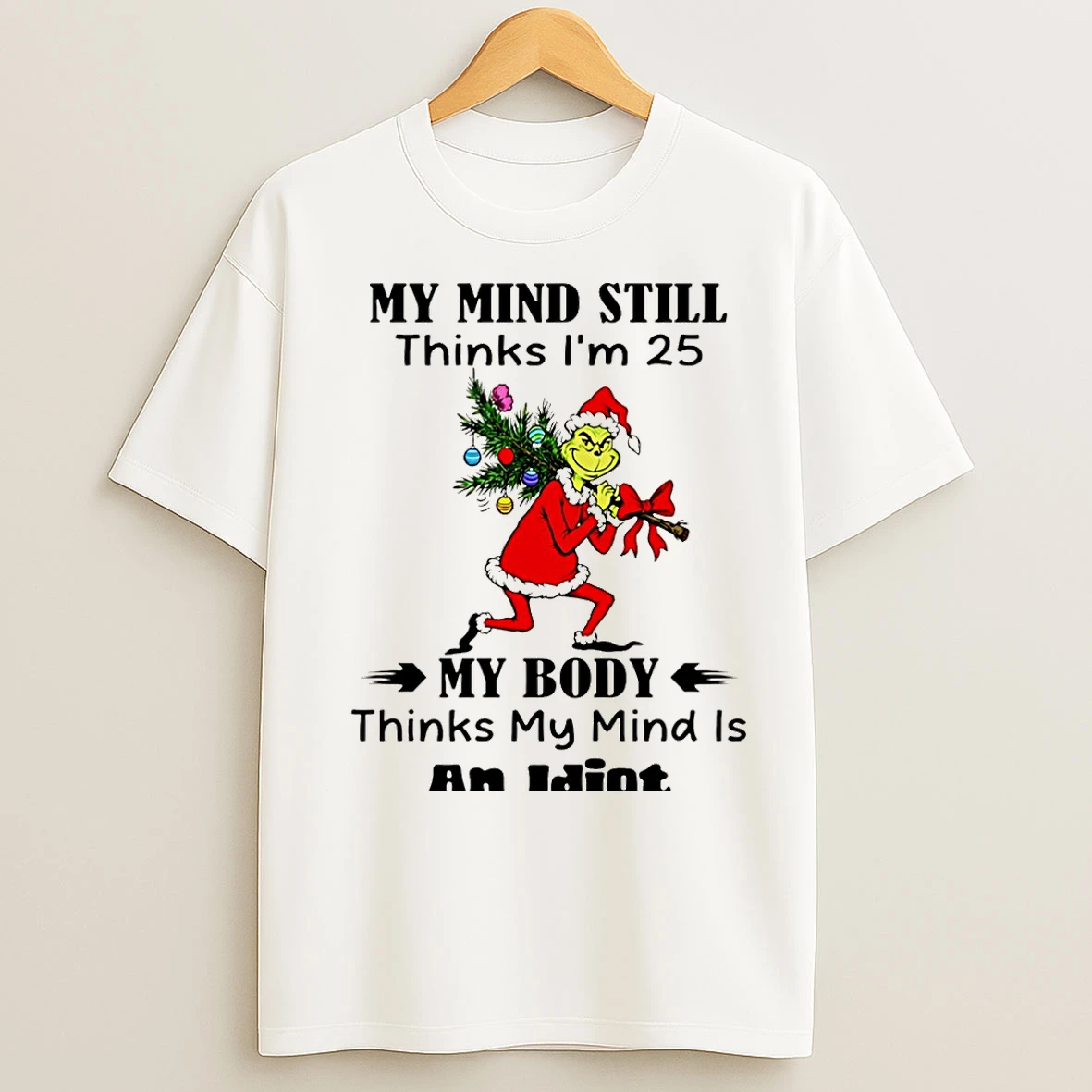 Classic Grinch My Mind Still Thinks Im 25 My Body Thinks My Mind Is An Idiot Christmas T Shirts