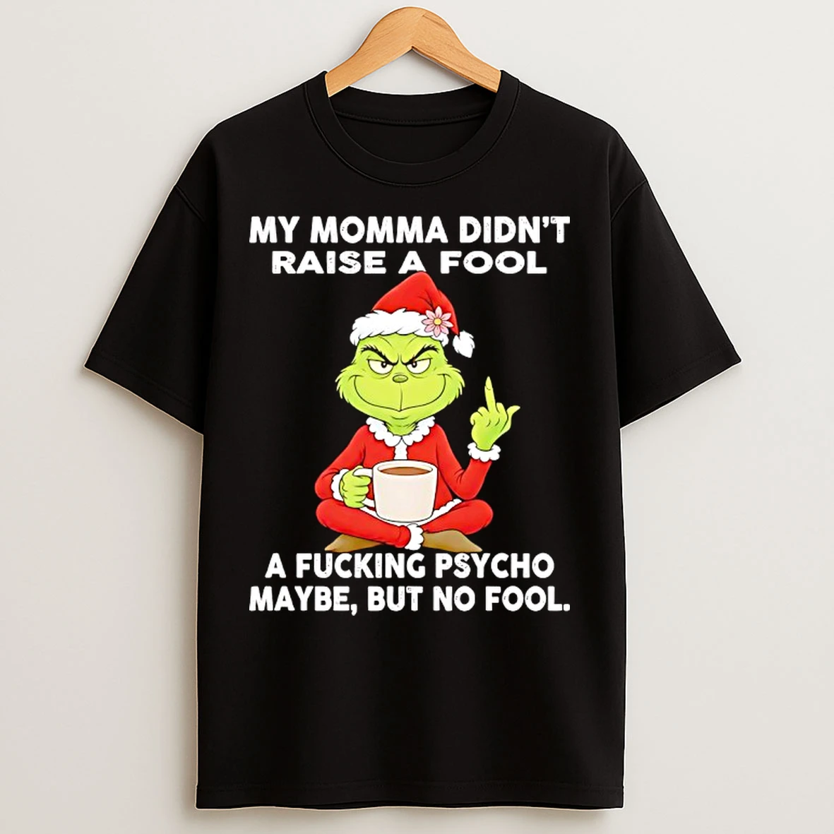 Classic Grinch My Momma Didnt Raise A Fool A Fcking Psycho Maybe But No Fool T Shirts