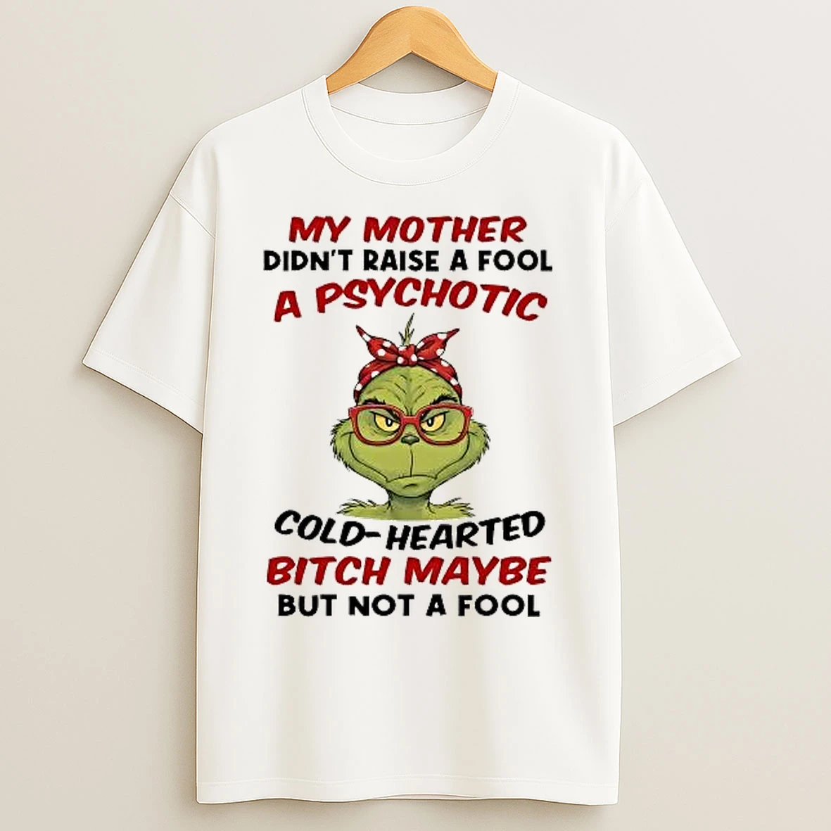 Classic Grinch My Mother Didnt Raise A Fool A Psychotic Cold Hearted T Shirts