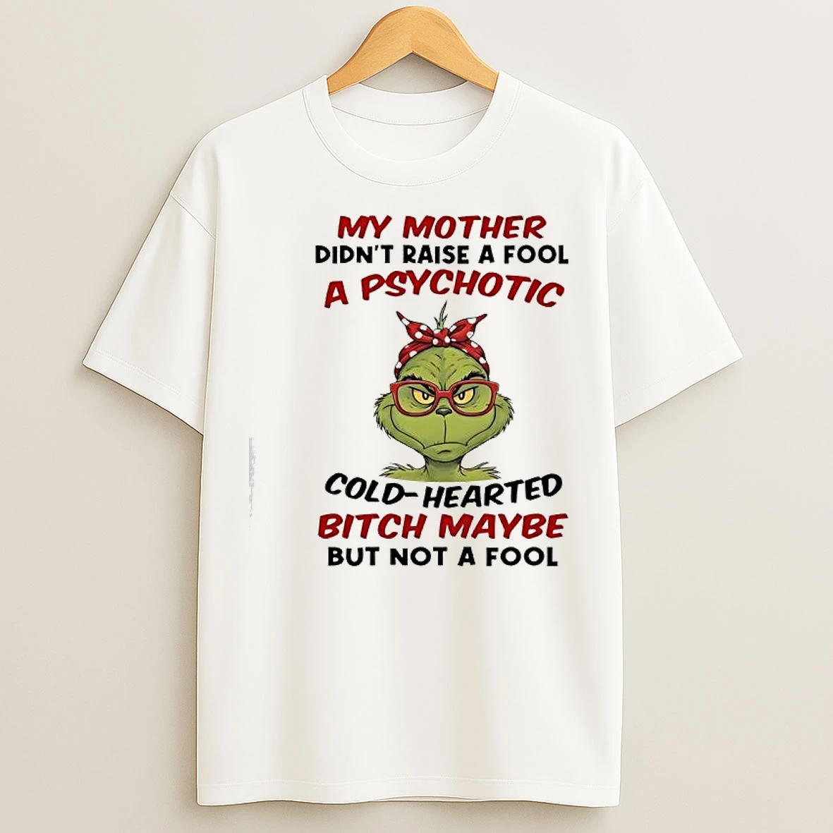 Classic Grinch My Mother Didnt Raise A Fool A Psychotic Cold Hearted Bitch Maybe But Not A Fool T Shirts