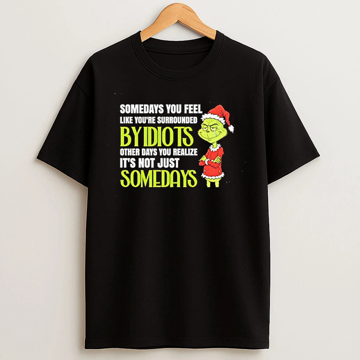 Classic Grinch Somedays You Feel Like Youre Surrounded Byidiots Other Days You Realize Its Not Just Somedays T Shirts