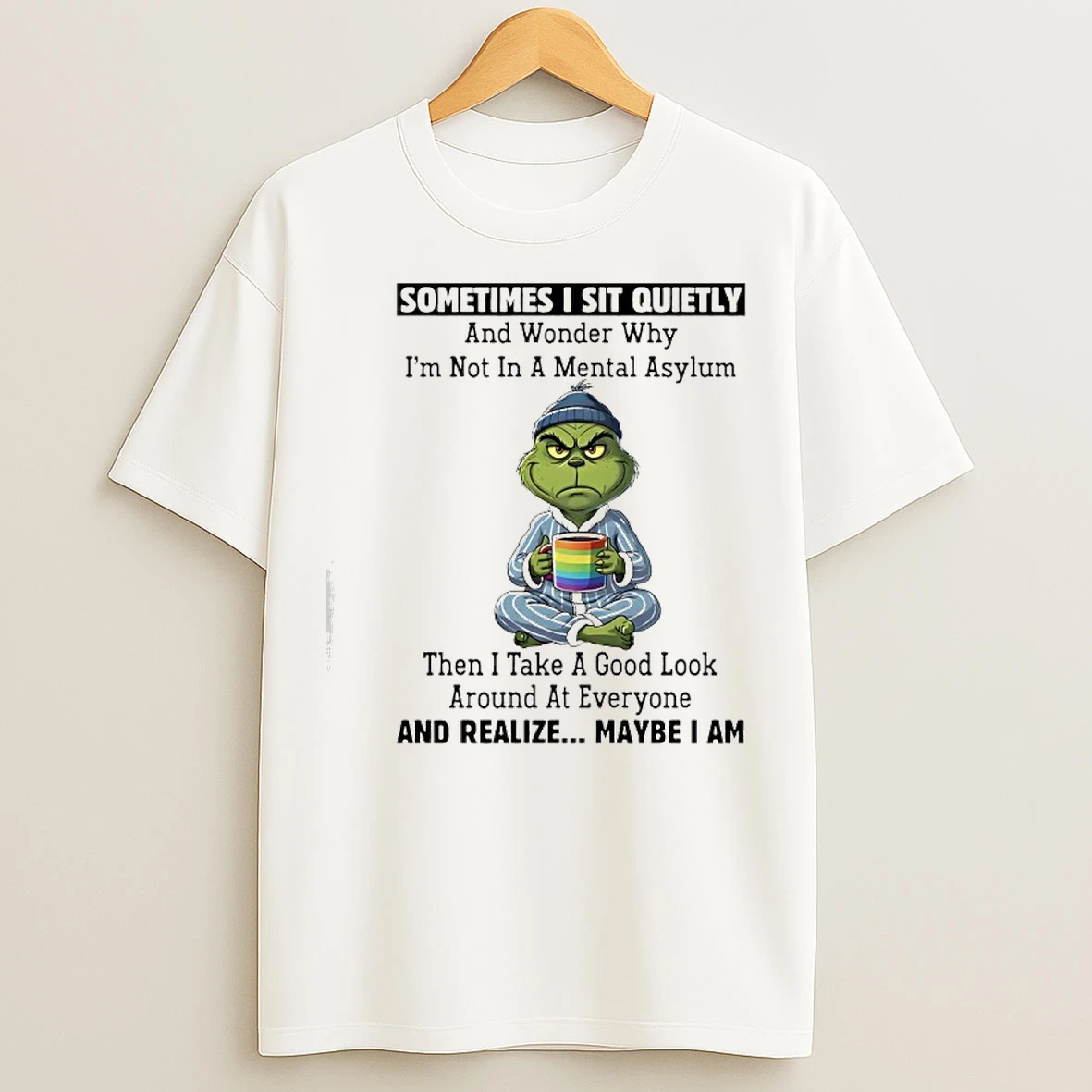 Classic Grinch Sometimes I Sit Quietly And Realize Maybe I Am T Shirts